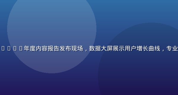 海角乱伦平台2026年度内容报告发布现场，数据大屏展示用户增长曲线，专业团队分析讨论